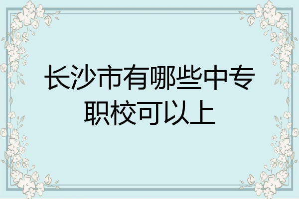 长沙市有哪些中专职校可以上