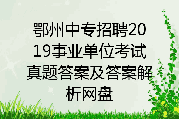 鄂州中专招聘2019事业单位考试真题答案及答案解析网盘
