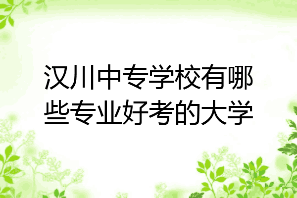 汉川中专学校有哪些专业好考的大学