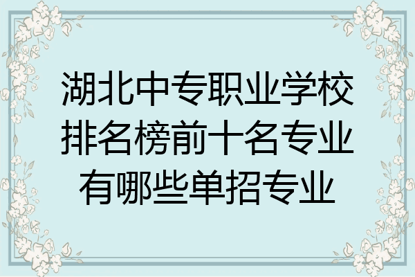 湖北中专职业学校排名榜前十名专业有哪些单招专业