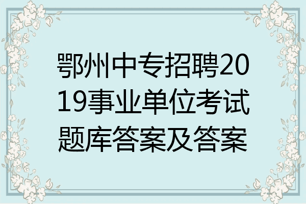 鄂州中专招聘2019事业单位考试题库答案及答案