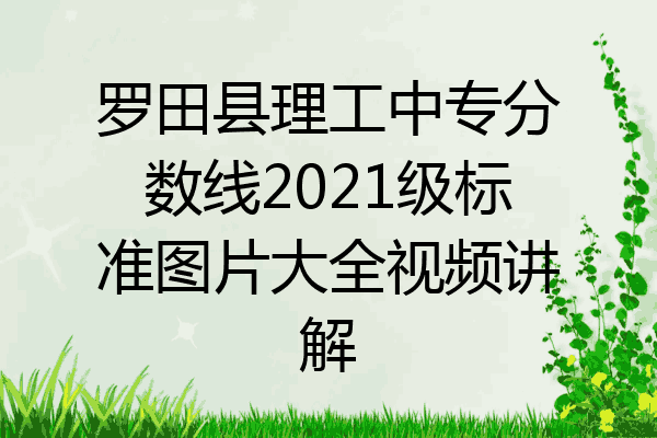 罗田县理工中专分数线2021级标准图片大全视频讲解
