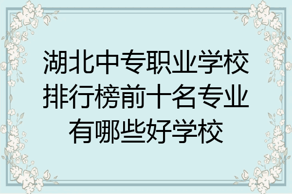 湖北中专职业学校排行榜前十名专业有哪些好学校