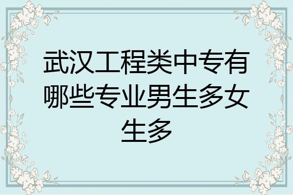 武汉工程类中专有哪些专业男生多女生多
