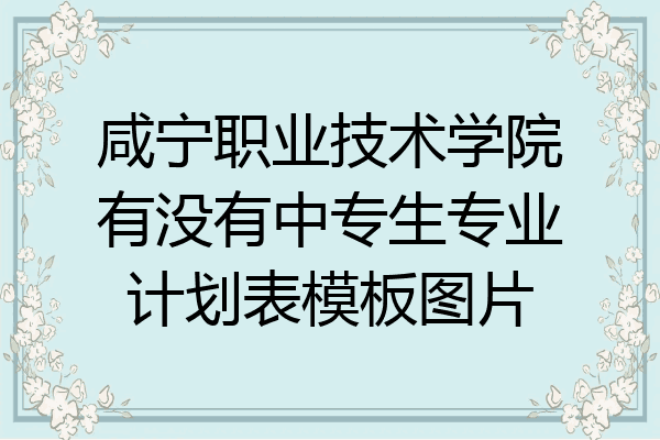 咸宁职业技术学院有没有中专生专业计划表模板图片