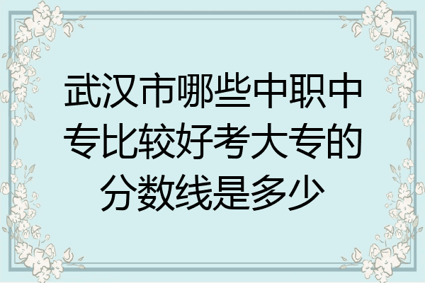 武汉市哪些中职中专比较好考大专的分数线是多少