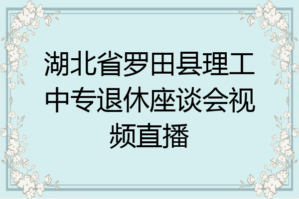 湖北省罗田县理工中专退休座谈会视频直播