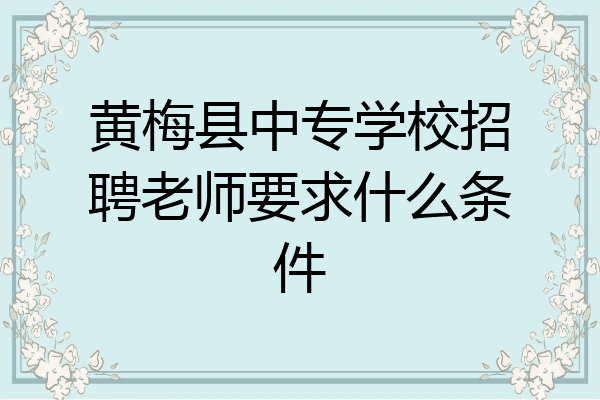 黄梅县中专学校招聘老师要求什么条件