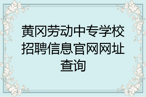 黄冈劳动中专学校招聘信息官网网址查询