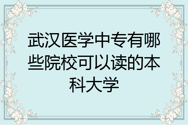 武汉医学中专有哪些院校可以读的本科大学