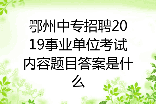 鄂州中专招聘2019事业单位考试内容题目答案是什么