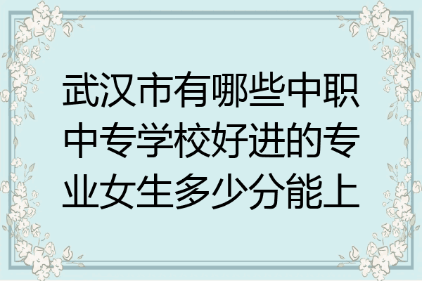 武汉市有哪些中职中专学校好进的专业女生多少分能上