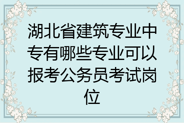 湖北省建筑专业中专有哪些专业可以报考公务员考试岗位