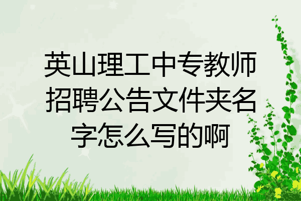 英山理工中专教师招聘公告文件夹名字怎么写的啊