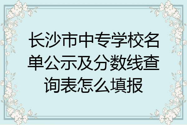 长沙市中专学校名单公示及分数线查询表怎么填报