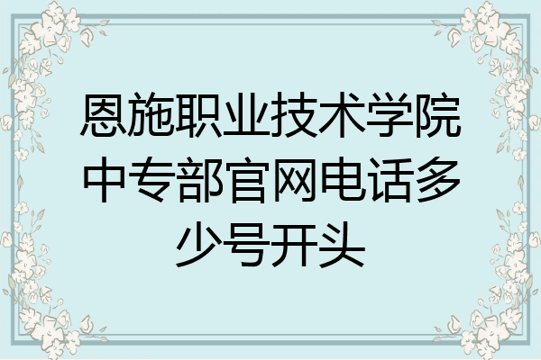 恩施职业技术学院中专部官网电话多少号开头