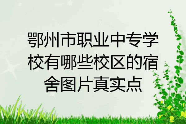 鄂州市职业中专学校有哪些校区的宿舍图片真实点