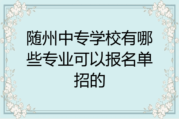 随州中专学校有哪些专业可以报名单招的