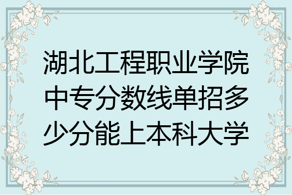 湖北工程职业学院中专分数线单招多少分能上本科大学