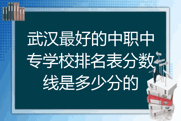 武汉最好的中职中专学校排名表分数线是多少分的
