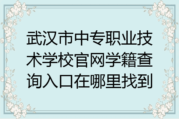 武汉市中专职业技术学校官网学籍查询入口在哪里找到