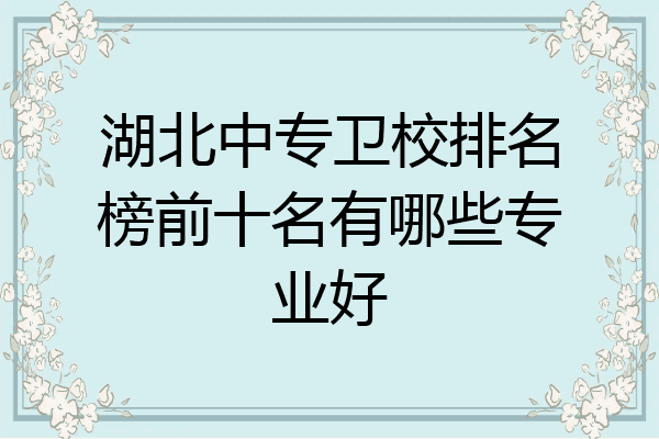 湖北中专卫校排名榜前十名有哪些专业好