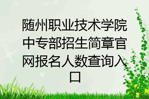 随州职业技术学院中专部招生简章官网报名人数查询入口