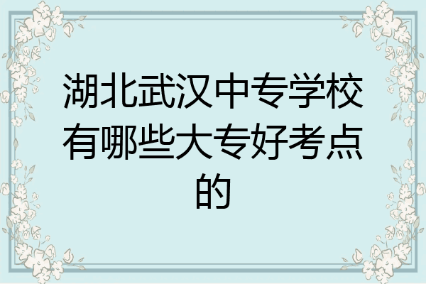 湖北武汉中专学校有哪些大专好考点的