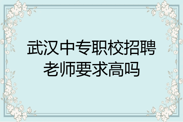 武汉中专职校招聘老师要求高吗