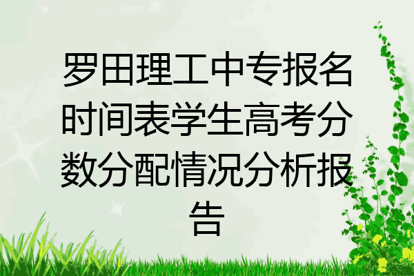 罗田理工中专报名时间表学生高考分数分配情况分析报告