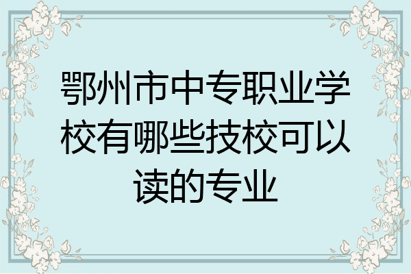 鄂州市中专职业学校有哪些技校可以读的专业