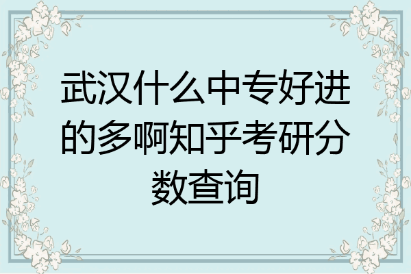 武汉什么中专好进的多啊知乎考研分数查询