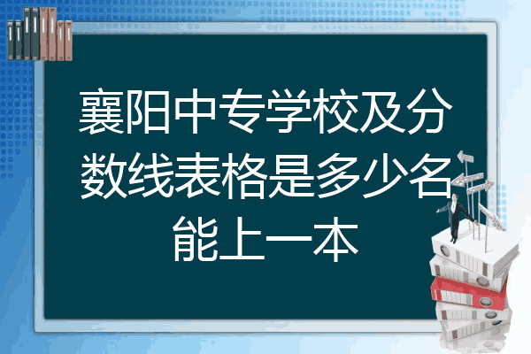 襄阳中专学校及分数线表格是多少名能上一本