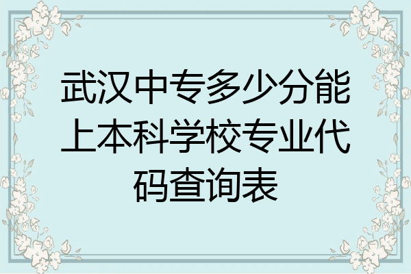武汉中专多少分能上本科学校专业代码查询表