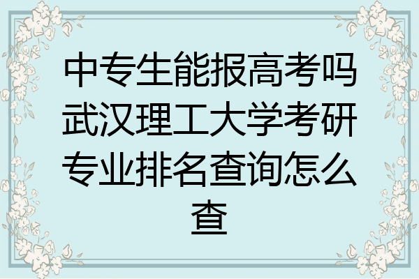 中专生能报高考吗武汉理工大学考研专业排名查询怎么查