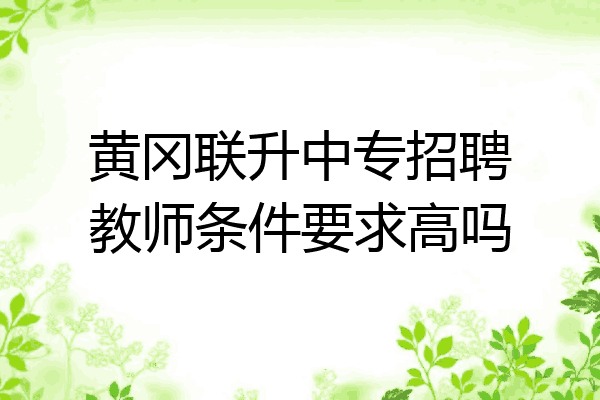 黄冈联升中专招聘教师条件要求高吗