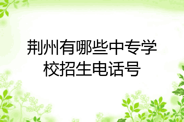 荆州有哪些中专学校招生电话号