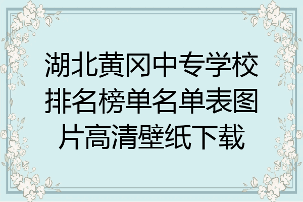 湖北黄冈中专学校排名榜单名单表图片高清壁纸下载