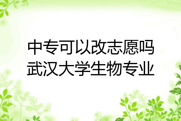 中专可以改志愿吗武汉大学生物专业
