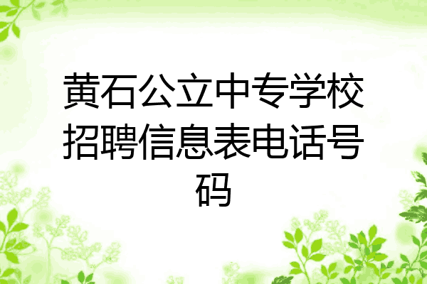 黄石公立中专学校招聘信息表电话号码