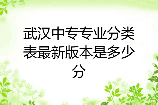 武汉中专专业分类表最新版本是多少分