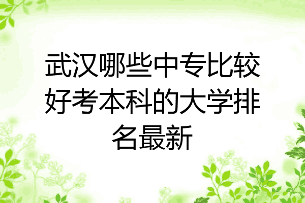 武汉哪些中专比较好考本科的大学排名最新