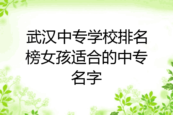 武汉中专学校排名榜女孩适合的中专名字