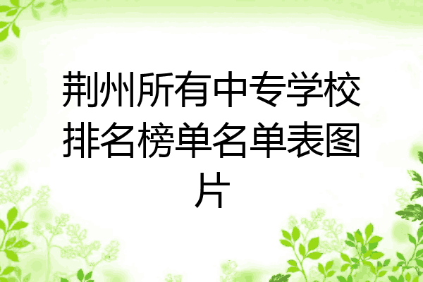 荆州所有中专学校排名榜单名单表图片