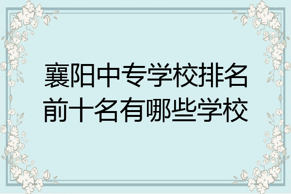 襄阳中专学校排名前十名有哪些学校