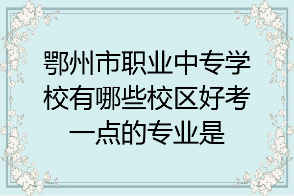 鄂州市职业中专学校有哪些校区好考一点的专业是