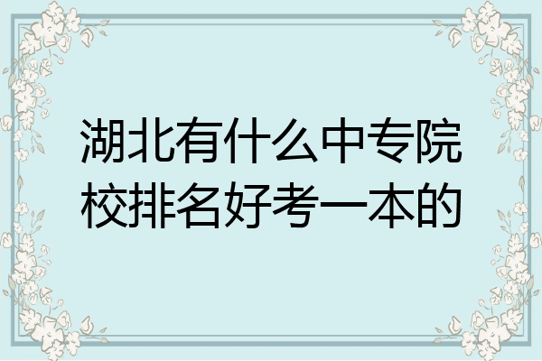 湖北有什么中专院校排名好考一本的