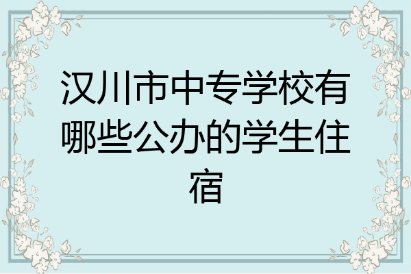 汉川市中专学校有哪些公办的学生住宿