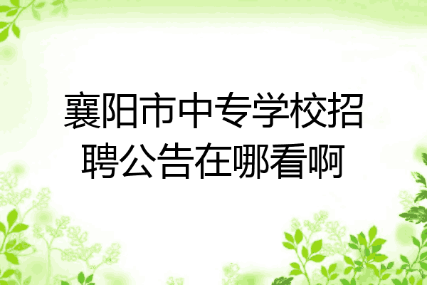 襄阳市中专学校招聘公告在哪看啊