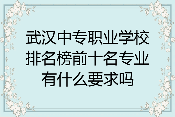 武汉中专职业学校排名榜前十名专业有什么要求吗